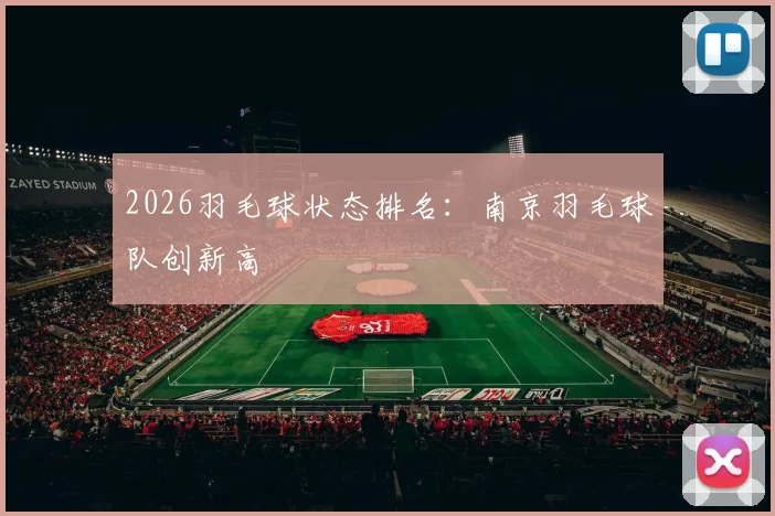 2026羽毛球状态排名：南京羽毛球队创新高