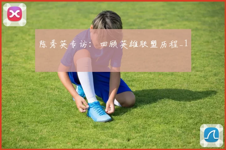 陈秀英专访：回顾英雄联盟历程_1