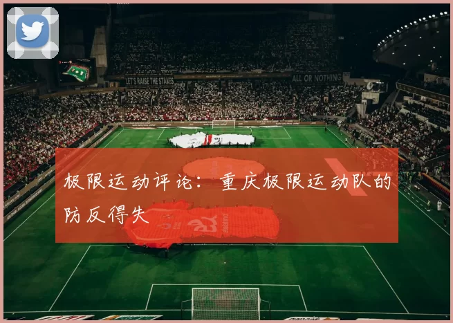 极限运动评论：重庆极限运动队的防反得失