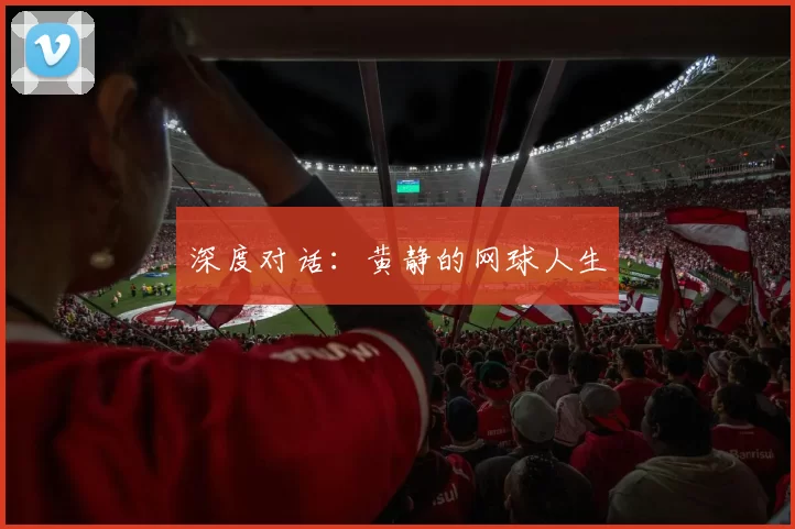 深度对话：黄静的网球人生